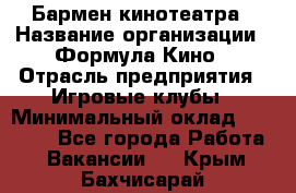 Бармен кинотеатра › Название организации ­ Формула Кино › Отрасль предприятия ­ Игровые клубы › Минимальный оклад ­ 25 000 - Все города Работа » Вакансии   . Крым,Бахчисарай